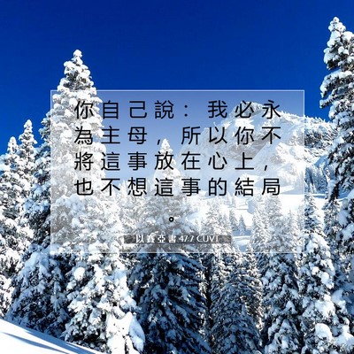 Picture 07 - 以 賽 亞 書 47:7 CUVT - 你 自 己 說 ： 我 必 永 為 主 母 ， - Bible Verse Picture
