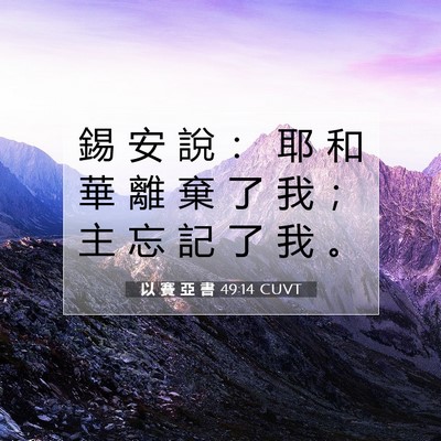 Picture 07 - 以 賽 亞 書 49:14 CUVT - 錫 安 說 ： 耶 和 華 離 棄 了 我 ； - Bible Verse Picture