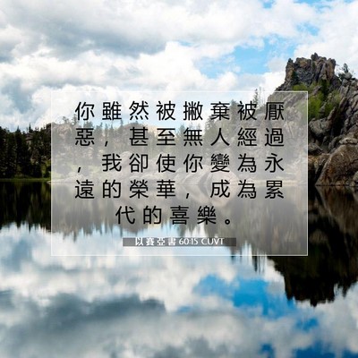 Picture 07 - 以 賽 亞 書 60:15 CUVT - 你 雖 然 被 撇 棄 被 厭 惡 ， 甚 至 - Bible Verse Picture
