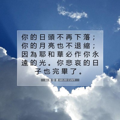 Picture 07 - 以 賽 亞 書 60:20 CUVT - 你 的 日 頭 不 再 下 落 ； 你 的 月 - Bible Verse Picture