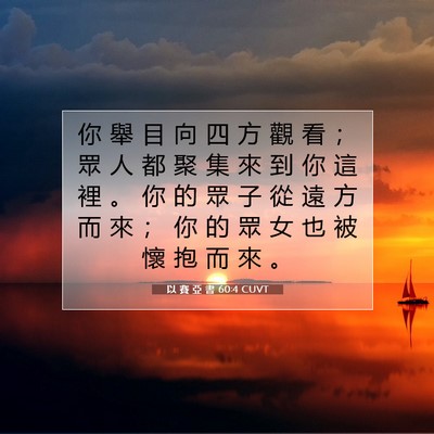 Picture 07 - 以 賽 亞 書 60:4 CUVT - 你 舉 目 向 四 方 觀 看 ； 眾 人 都 - Bible Verse Picture