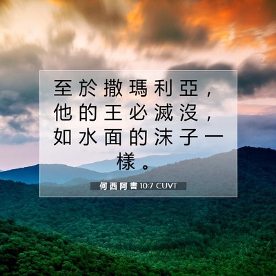Picture 07 - 何 西 阿 書 10:7 CUVT - 至 於 撒 瑪 利 亞 ， 他 的 王 必 滅 - Bible Verse Picture