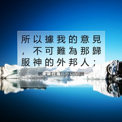 Picture 07 - 使 徒 行 傳 15:19 CUVT - 所 以 據 我 的 意 見 ， 不 可 難 為 - Bible Verse Picture