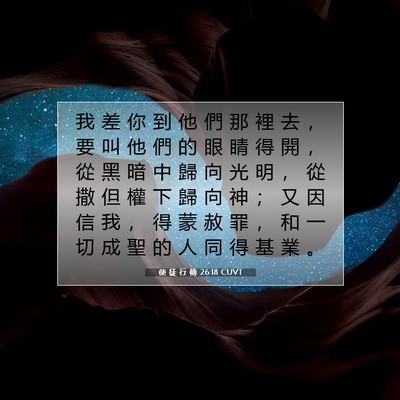 Picture 07 - 使 徒 行 傳 26:18 CUVT - 我 差 你 到 他 們 那 裡 去 ， 要 叫 - Bible Verse Picture