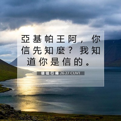 Picture 07 - 使 徒 行 傳 26:27 CUVT - 亞 基 帕 王 阿 ， 你 信 先 知 麼 ？ - Bible Verse Picture