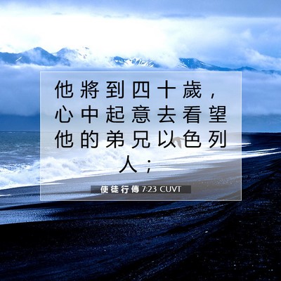 Picture 07 - 使 徒 行 傳 7:23 CUVT - 他 將 到 四 十 歲 ， 心 中 起 意 去 - Bible Verse Picture