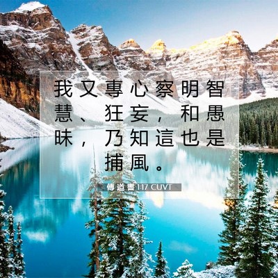 Picture 07 - 傳 道 書 1:17 CUVT - 我 又 專 心 察 明 智 慧 、 狂 妄 ， - Bible Verse Picture