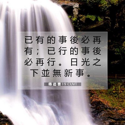 Picture 07 - 傳 道 書 1:9 CUVT - 已 有 的 事 後 必 再 有 ； 已 行 的 - Bible Verse Picture