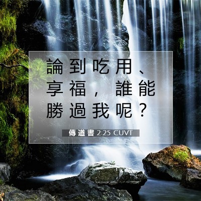 Picture 07 - 傳 道 書 2:25 CUVT - 論 到 吃 用 、 享 福 ， 誰 能 勝 過 - Bible Verse Picture