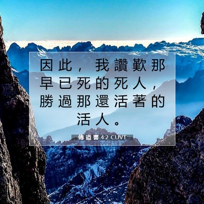 Picture 07 - 傳 道 書 4:2 CUVT - 因 此 ， 我 讚 歎 那 早 已 死 的 死 - Bible Verse Picture