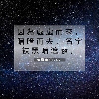 Picture 07 - 傳 道 書 6:4 CUVT - 因 為 虛 虛 而 來 ， 暗 暗 而 去 ， - Bible Verse Picture