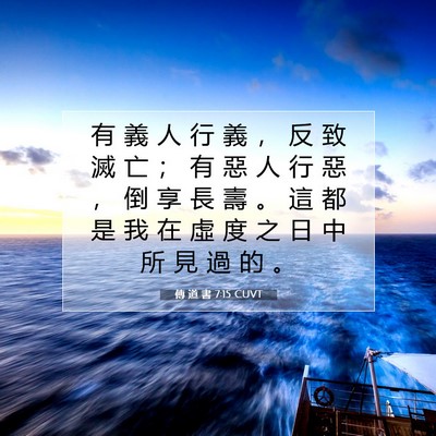 Picture 07 - 傳 道 書 7:15 CUVT - 有 義 人 行 義 ， 反 致 滅 亡 ； 有 - Bible Verse Picture
