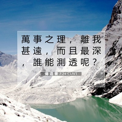 Picture 07 - 傳 道 書 7:24 CUVT - 萬 事 之 理 ， 離 我 甚 遠 ， 而 且 - Bible Verse Picture