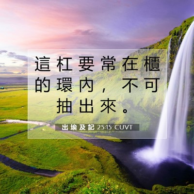 Picture 07 - 出 埃 及 記 25:15 CUVT - 這 杠 要 常 在 櫃 的 環 內 ， 不 可 - Bible Verse Picture