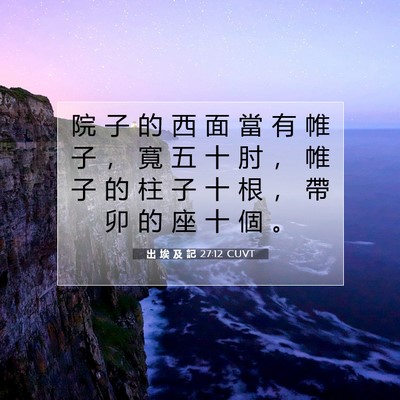 Picture 07 - 出 埃 及 記 27:12 CUVT - 院 子 的 西 面 當 有 帷 子 ， 寬 五 - Bible Verse Picture
