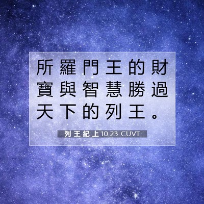 Picture 07 - 列 王 紀 上 10:23 CUVT - 所 羅 門 王 的 財 寶 與 智 慧 勝 過 - Bible Verse Picture