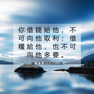Picture 07 - 利 未 記 25:37 CUVT - 你 借 錢 給 他 ， 不 可 向 他 取 利 - Bible Verse Picture