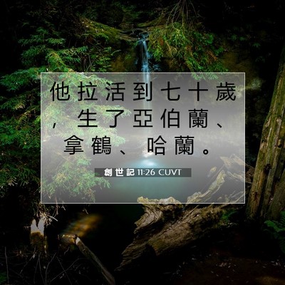 Picture 07 - 創 世 記 11:26 CUVT - 他 拉 活 到 七 十 歲 ， 生 了 亞 伯 - Bible Verse Picture
