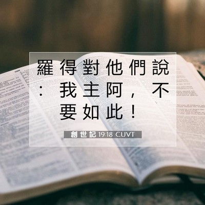 Picture 07 - 創 世 記 19:18 CUVT - 羅 得 對 他 們 說 ： 我 主 阿 ， 不 - Bible Verse Picture