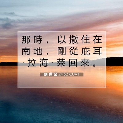 Picture 07 - 創 世 記 24:62 CUVT - 那 時 ， 以 撒 住 在 南 地 ， 剛 從 - Bible Verse Picture