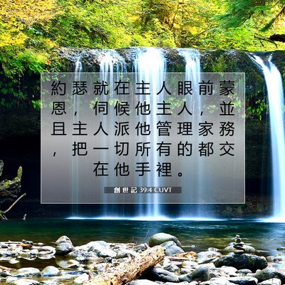 Picture 07 - 創 世 記 39:4 CUVT - 約 瑟 就 在 主 人 眼 前 蒙 恩 ， 伺 - Bible Verse Picture
