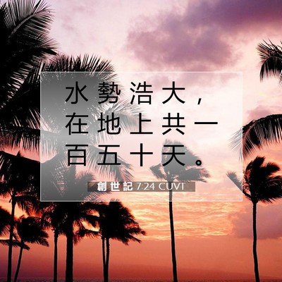 Picture 07 - 創 世 記 7:24 CUVT - 水 勢 浩 大 ， 在 地 上 共 一 百 五 - Bible Verse Picture