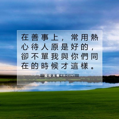 Picture 07 - 加 拉 太 書 4:18 CUVT - 在 善 事 上 ， 常 用 熱 心 待 人 原 - Bible Verse Picture