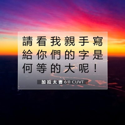 Picture 07 - 加 拉 太 書 6:11 CUVT - 請 看 我 親 手 寫 給 你 們 的 字 是 - Bible Verse Picture