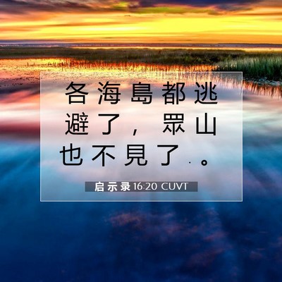 Picture 07 - 启 示 录 16:20 CUVT - 各 海 島 都 逃 避 了 ， 眾 山 也 不 - Bible Verse Picture
