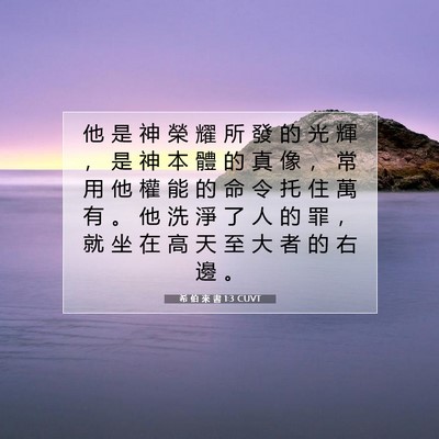 Picture 07 - 希 伯 來 書 1:3 CUVT - 他 是 神 榮 耀 所 發 的 光 輝 ， 是 - Bible Verse Picture