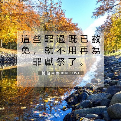 Picture 07 - 希 伯 來 書 10:18 CUVT - 這 些 罪 過 既 已 赦 免 ， 就 不 用 - Bible Verse Picture