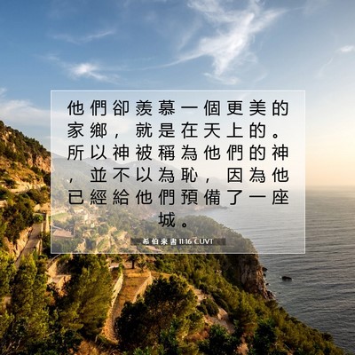 Picture 07 - 希 伯 來 書 11:16 CUVT - 他 們 卻 羨 慕 一 個 更 美 的 家 鄉 - Bible Verse Picture