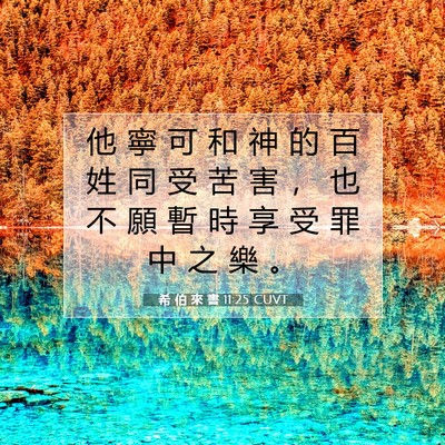 Picture 07 - 希 伯 來 書 11:25 CUVT - 他 寧 可 和 神 的 百 姓 同 受 苦 害 - Bible Verse Picture
