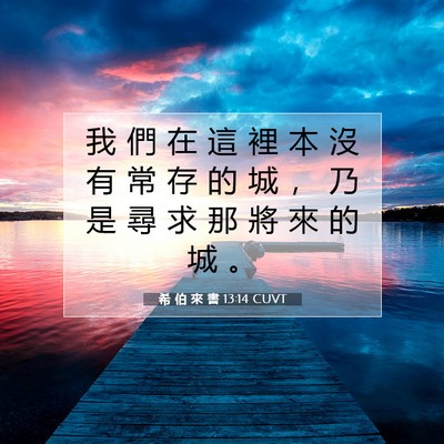 Picture 07 - 希 伯 來 書 13:14 CUVT - 我 們 在 這 裡 本 沒 有 常 存 的 城 - Bible Verse Picture