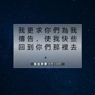 Picture 07 - 希 伯 來 書 13:19 CUVT - 我 更 求 你 們 為 我 禱 告 ， 使 我 - Bible Verse Picture