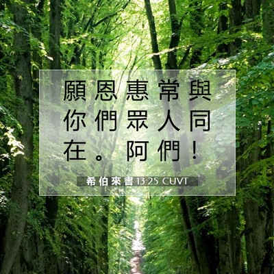 Picture 07 - 希 伯 來 書 13:25 CUVT - 願 恩 惠 常 與 你 們 眾 人 同 在 。 - Bible Verse Picture