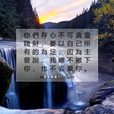 Picture 07 - 希 伯 來 書 13:5 CUVT - 你 們 存 心 不 可 貪 愛 錢 財 ， 要 - Bible Verse Picture