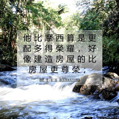 Picture 07 - 希 伯 來 書 3:3 CUVT - 他 比 摩 西 算 是 更 配 多 得 榮 耀 - Bible Verse Picture