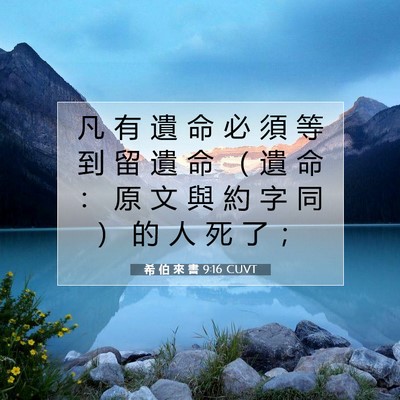 Picture 07 - 希 伯 來 書 9:16 CUVT - 凡 有 遺 命 必 須 等 到 留 遺 命 （ - Bible Verse Picture
