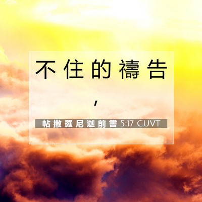 Picture 07 - 帖 撒 羅 尼 迦 前 書 5:17 CUVT - 不 住 的 禱 告 - Bible Verse Picture