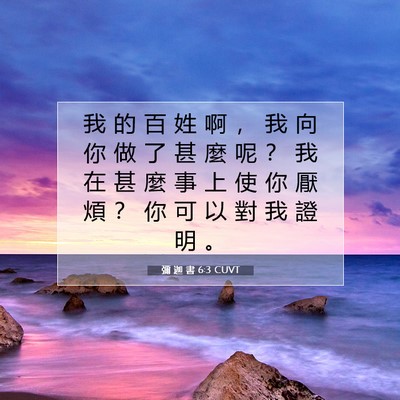 Picture 07 - 彌 迦 書 6:3 CUVT - 我 的 百 姓 啊 ， 我 向 你 做 了 甚 - Bible Verse Picture