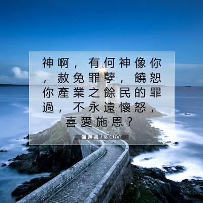 Picture 07 - 彌 迦 書 7:18 CUVT - 神 啊 ， 有 何 神 像 你 ， 赦 免 罪 - Bible Verse Picture