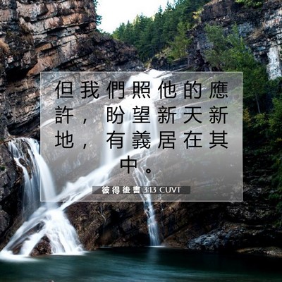 Picture 07 - 彼 得 後 書 3:13 CUVT - 但 我 們 照 他 的 應 許 ， 盼 望 新 - Bible Verse Picture