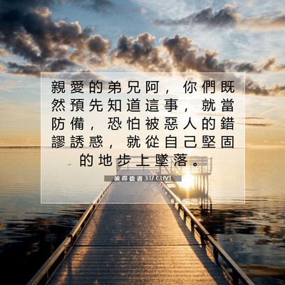 Picture 07 - 彼 得 後 書 3:17 CUVT - 親 愛 的 弟 兄 阿 ， 你 們 既 然 預 - Bible Verse Picture