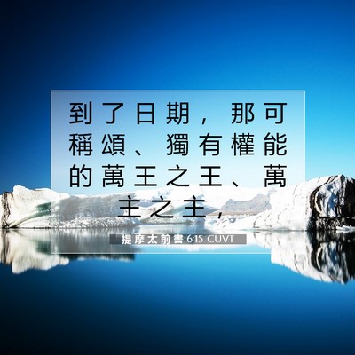 Picture 07 - 提 摩 太 前 書 6:15 CUVT - 到 了 日 期 ， 那 可 稱 頌 、 獨 有 - Bible Verse Picture