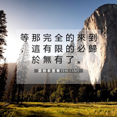 Picture 07 - 歌 林 多 前 書 13:10 CUVT - 等 那 完 全 的 來 到 ， 這 有 限 的 - Bible Verse Picture