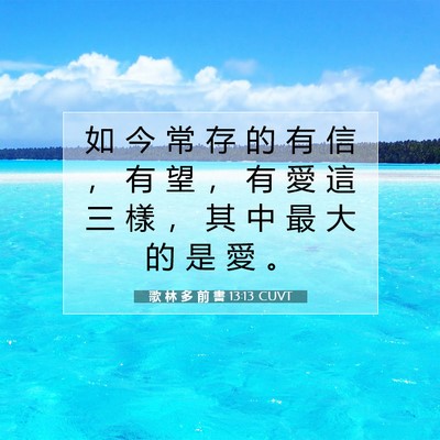 Picture 07 - 歌 林 多 前 書 13:13 CUVT - 如 今 常 存 的 有 信 ， 有 望 ， 有 - Bible Verse Picture