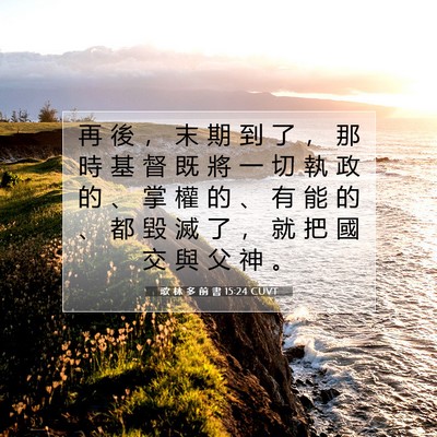Picture 07 - 歌 林 多 前 書 15:24 CUVT - 再 後 ， 末 期 到 了 ， 那 時 基 督 - Bible Verse Picture