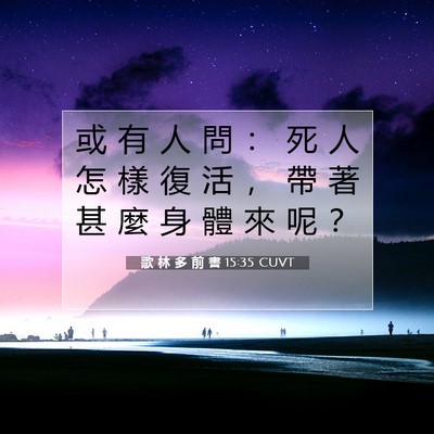 Picture 07 - 歌 林 多 前 書 15:35 CUVT - 或 有 人 問 ： 死 人 怎 樣 復 活 ， - Bible Verse Picture