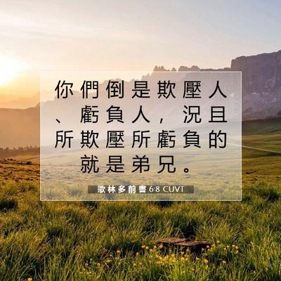 Picture 07 - 歌 林 多 前 書 6:8 CUVT - 你 們 倒 是 欺 壓 人 、 虧 負 人 ， - Bible Verse Picture